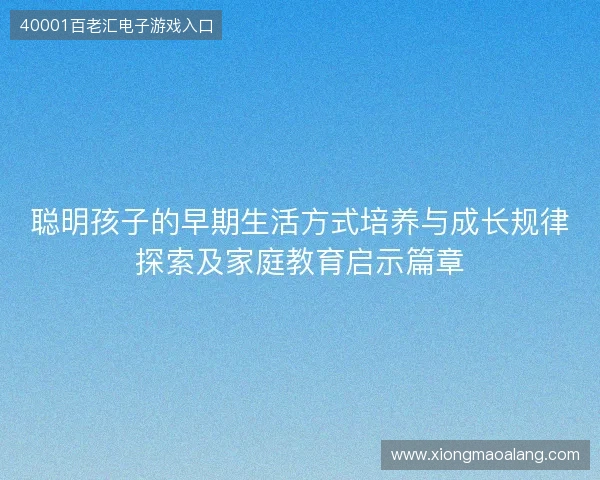 聪明孩子的早期生活方式培养与成长规律探索及家庭教育启示篇章